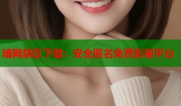 暗网禁区下载：安全匿名免费影视平台