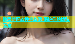 暗网禁区软件全攻略 保护你的隐私安全