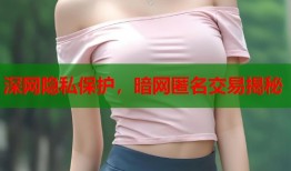 深网隐私保护，暗网匿名交易揭秘