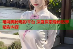 暗网揭秘电影平台 深度探索隐秘世界精彩内容