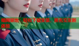 暗网禁地：轻松下载安装，匿名交友新体验