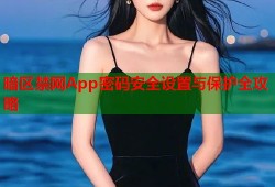 暗区禁网App密码安全设置与保护全攻略