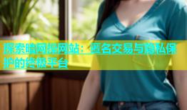 探索暗网操网站：匿名交易与隐私保护的终极平台