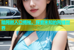 暗网新入口揭秘，探索未知的网络世界