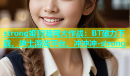 strong姫狩暗网大作战：BT磁力下载，绅士游戏平台，冲冲冲-strong