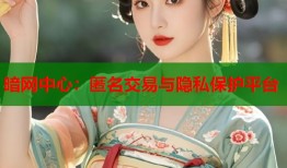 暗网中心：匿名交易与隐私保护平台