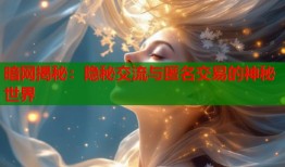 暗网揭秘：隐秘交流与匿名交易的神秘世界