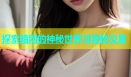 探索暗网的神秘世界与隐秘交易