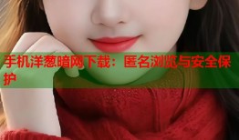 手机洋葱暗网下载：匿名浏览与安全保护