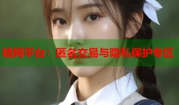 暗网平台：匿名交易与隐私保护专区