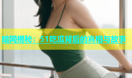 暗网揭秘：51吃瓜背后的真相与故事