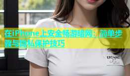 在iPhone上安全畅游暗网：简单步骤与隐私保护技巧