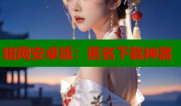 暗网安卓版：匿名下载神器