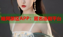 暗网禁区APP：匿名追剧平台