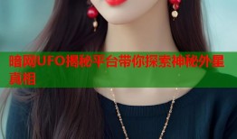 暗网UFO揭秘平台带你探索神秘外星真相