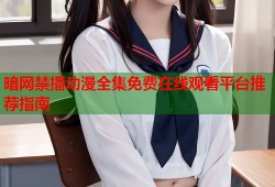 暗网禁播动漫全集免费在线观看平台推荐指南