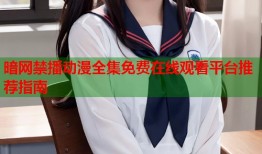 暗网禁播动漫全集免费在线观看平台推荐指南