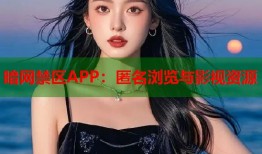 暗网禁区APP：匿名浏览与影视资源