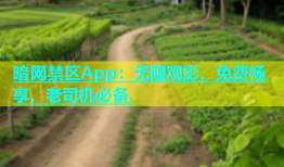 暗网禁区App：无限观影，免费畅享，老司机必备.