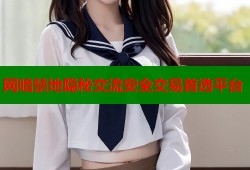 网暗禁地隐秘交流安全交易首选平台