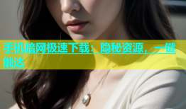 手机暗网极速下载：隐秘资源，一键触达