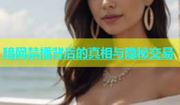 暗网禁播背后的真相与隐秘交易