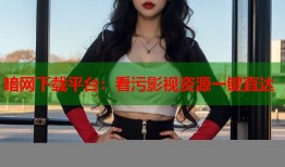 暗网下载平台：看污影视资源一键直达