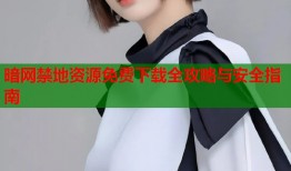 暗网禁地资源免费下载全攻略与安全指南