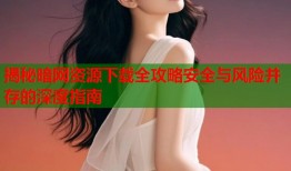 揭秘暗网资源下载全攻略安全与风险并存的深度指南