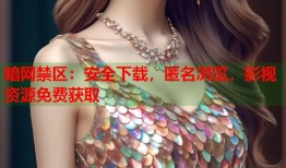 暗网禁区：安全下载，匿名浏览，影视资源免费获取