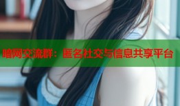 暗网交流群：匿名社交与信息共享平台