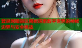 登录网暗禁区揭秘探索数字世界的神秘边界与安全挑战