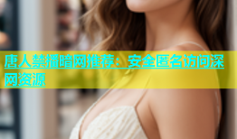 唐人禁播暗网推荐：安全匿名访问深网资源