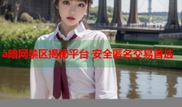a暗网禁区揭秘平台 安全匿名交易首选