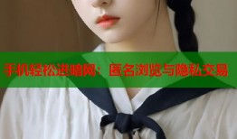 手机轻松进暗网：匿名浏览与隐私交易
