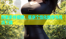 探索多样视频，尽享个性化推荐与高清下载