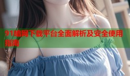 91暗网下载平台全面解析及安全使用指南