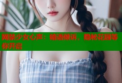 网禁少女心声：暗语倾诉，隐秘花园等你开启