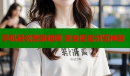 手机轻松登录暗网 安全匿名浏览神器