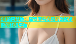 91暗网禁地：探索匿名交易与隐秘资源的终极平台