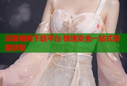 深度暗网下载平台 极速安全一站式资源获取