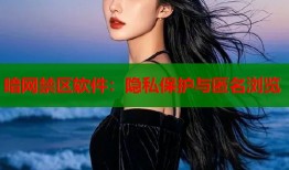 暗网禁区软件：隐私保护与匿名浏览