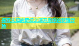 探索未知的奇幻之旅开启你的梦想冒险