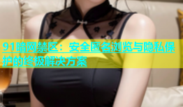 91暗网禁区：安全匿名浏览与隐私保护的终极解决方案