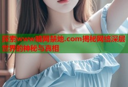 探索www暗网禁地.com揭秘网络深层世界的神秘与真相