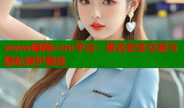 www暗网com平台：匿名安全交易与隐私保护首选