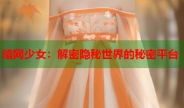 暗网少女：解密隐秘世界的秘密平台