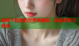 暗网下载我的世界电脑版：自由探索与创造
