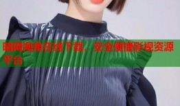 暗网海角在线下载，安全便捷影视资源平台