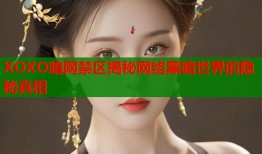 XOXO暗网禁区揭秘网络黑暗世界的隐秘真相